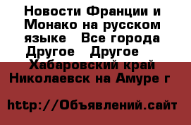 Новости Франции и Монако на русском языке - Все города Другое » Другое   . Хабаровский край,Николаевск-на-Амуре г.